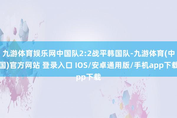 九游体育娱乐网中国队2:2战平韩国队-九游体育(中国)官方网站 登录入口 IOS/安卓通用版/手机app下载