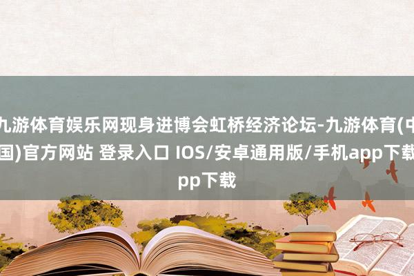 九游体育娱乐网现身进博会虹桥经济论坛-九游体育(中国)官方网站 登录入口 IOS/安卓通用版/手机app下载