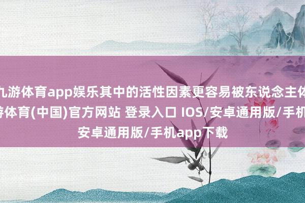 九游体育app娱乐其中的活性因素更容易被东说念主体接收-九游体育(中国)官方网站 登录入口 IOS/安卓通用版/手机app下载